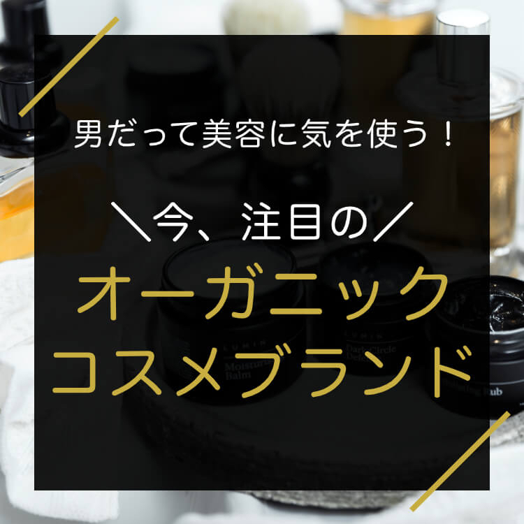   今、注目のメンズオーガニックコスメ